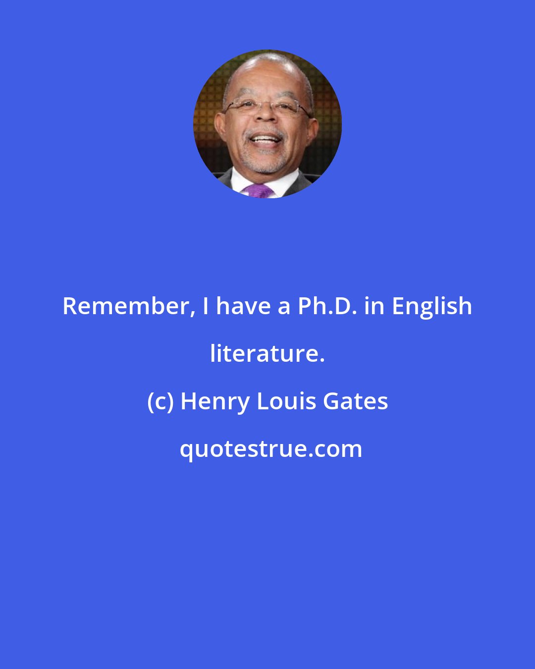 Henry Louis Gates: Remember, I have a Ph.D. in English literature.