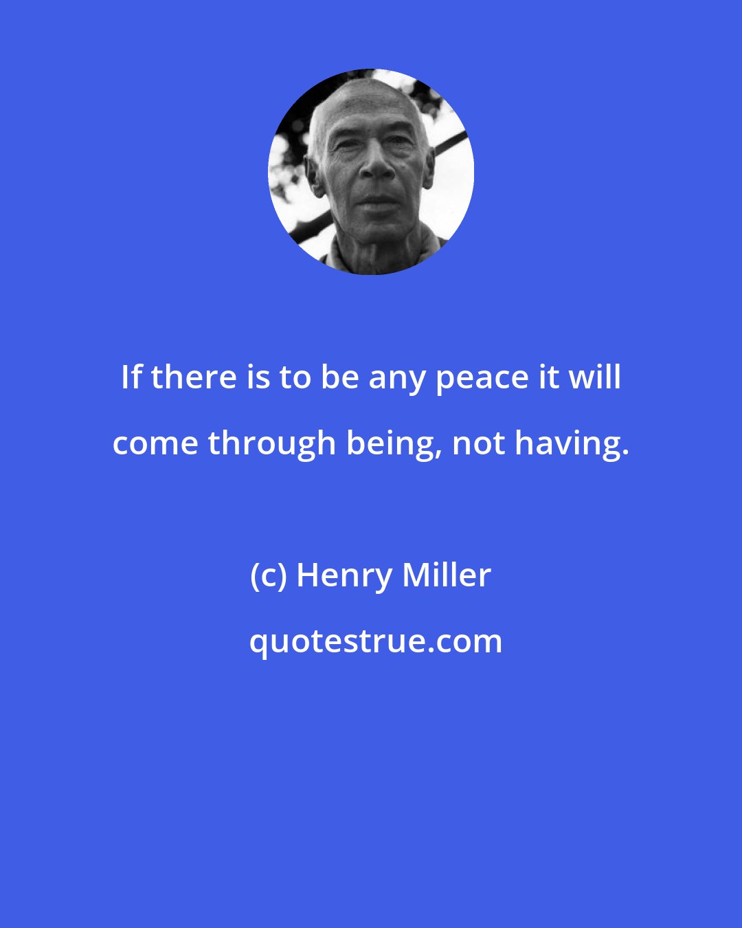 Henry Miller: If there is to be any peace it will come through being, not having.