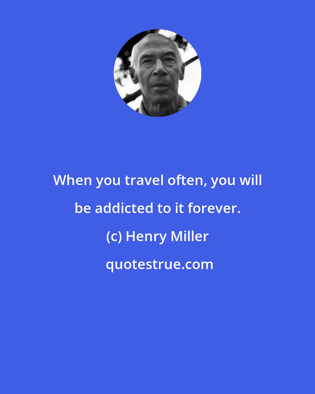 Henry Miller: When you travel often, you will be addicted to it forever.