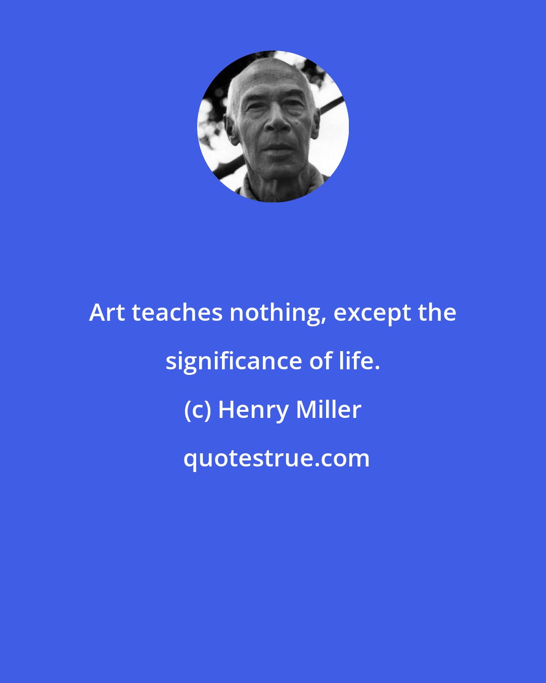 Henry Miller: Art teaches nothing, except the significance of life.