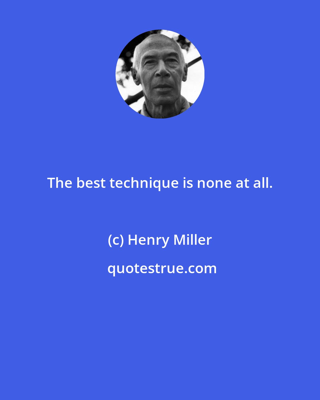 Henry Miller: The best technique is none at all.