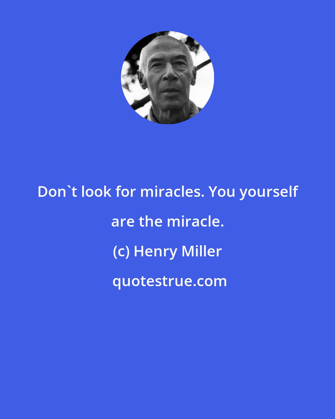 Henry Miller: Don't look for miracles. You yourself are the miracle.