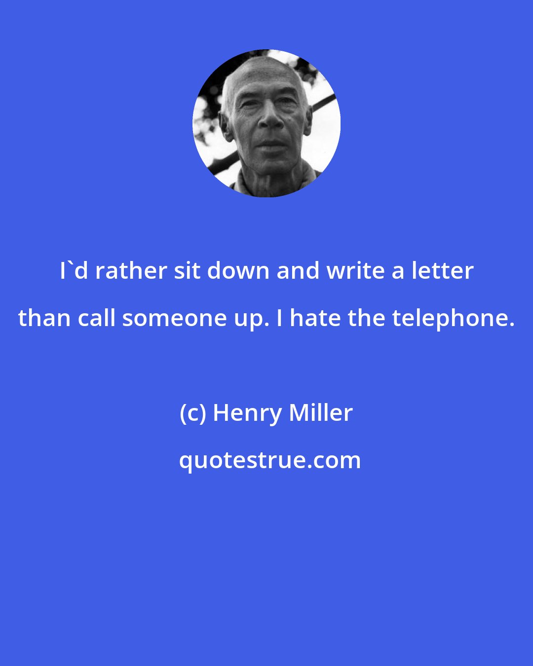 Henry Miller: I'd rather sit down and write a letter than call someone up. I hate the telephone.