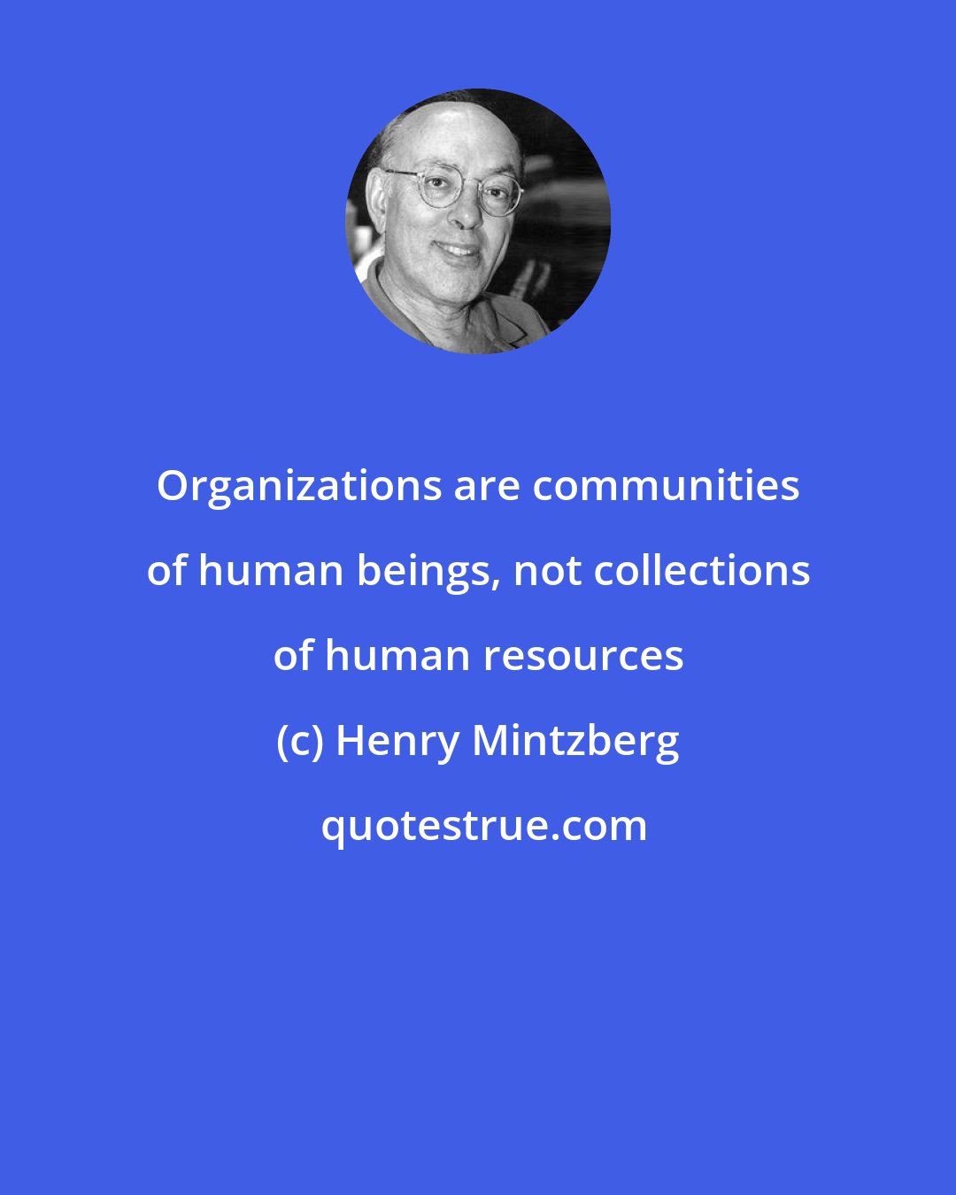 Henry Mintzberg: Organizations are communities of human beings, not collections of human resources