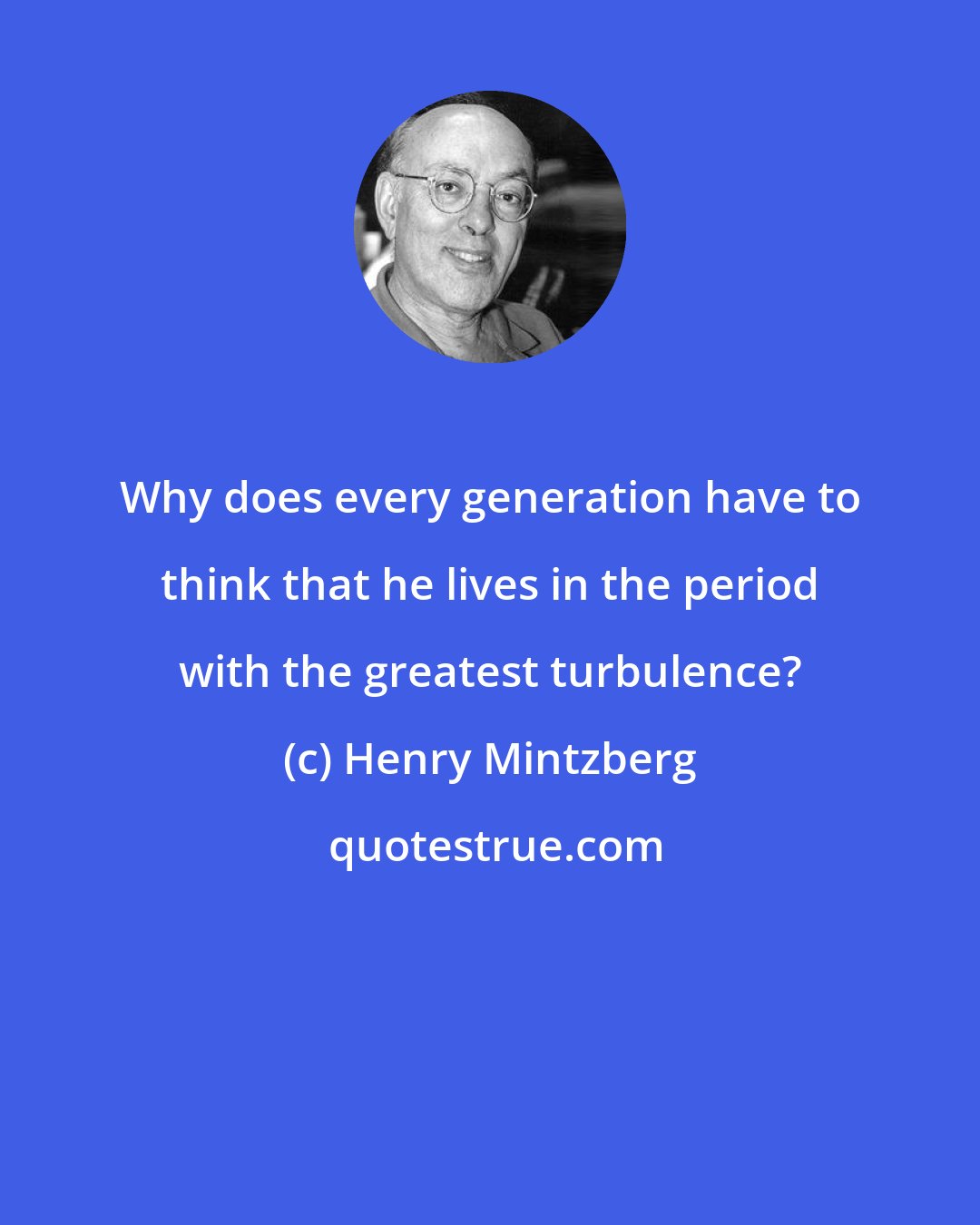 Henry Mintzberg: Why does every generation have to think that he lives in the period with the greatest turbulence?