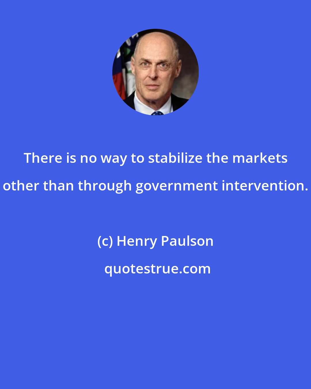 Henry Paulson: There is no way to stabilize the markets other than through government intervention.