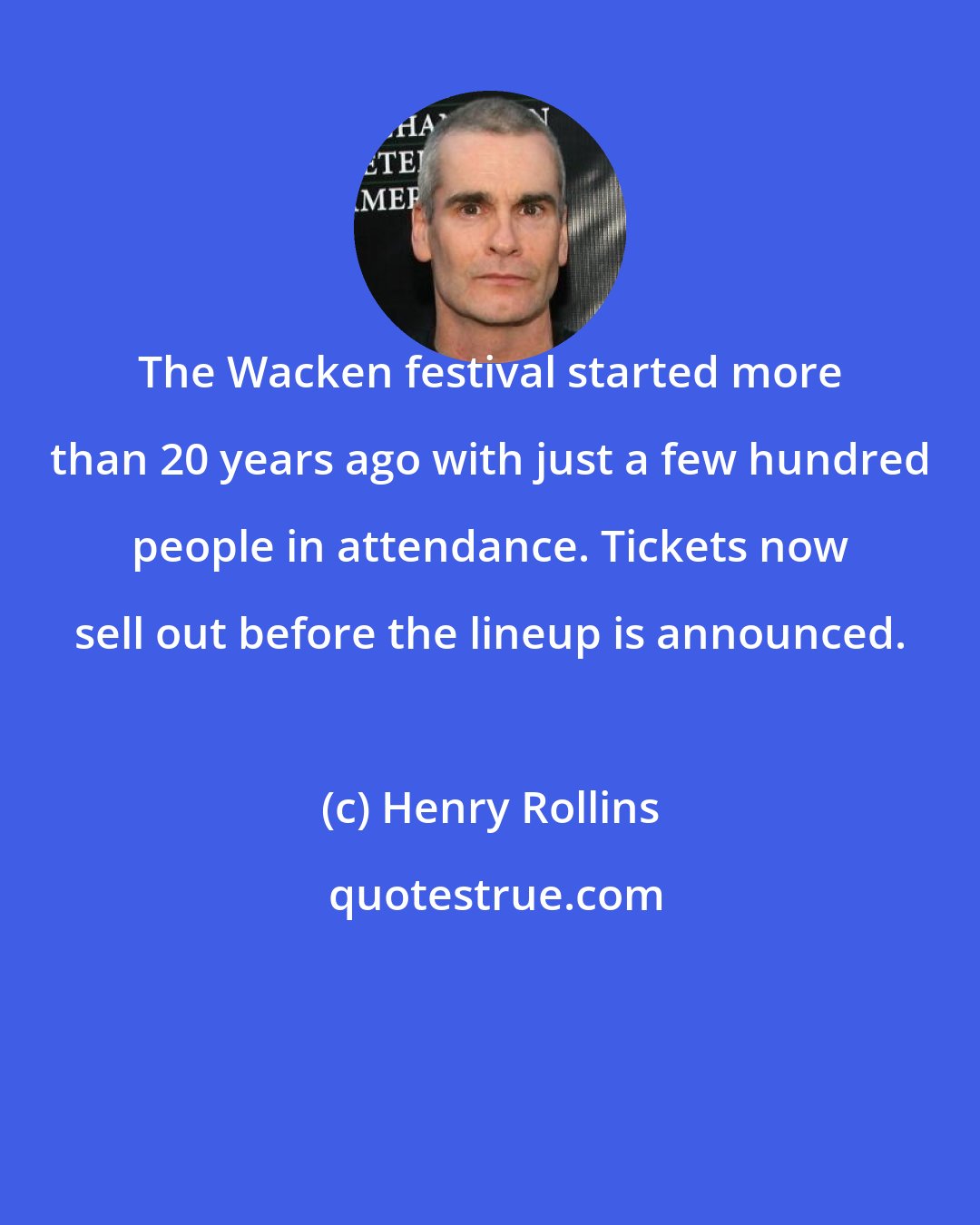 Henry Rollins: The Wacken festival started more than 20 years ago with just a few hundred people in attendance. Tickets now sell out before the lineup is announced.