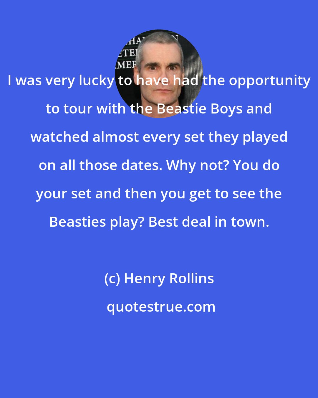 Henry Rollins: I was very lucky to have had the opportunity to tour with the Beastie Boys and watched almost every set they played on all those dates. Why not? You do your set and then you get to see the Beasties play? Best deal in town.