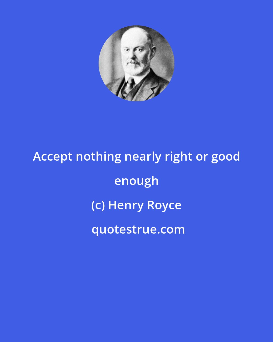 Henry Royce: Accept nothing nearly right or good enough