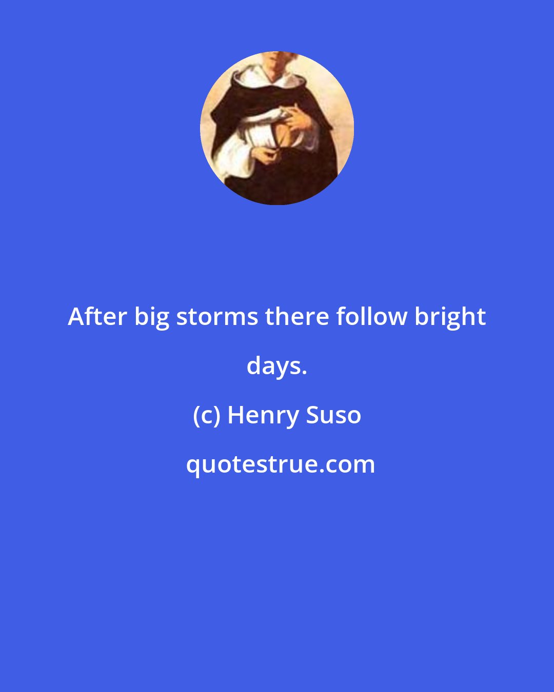 Henry Suso: After big storms there follow bright days.