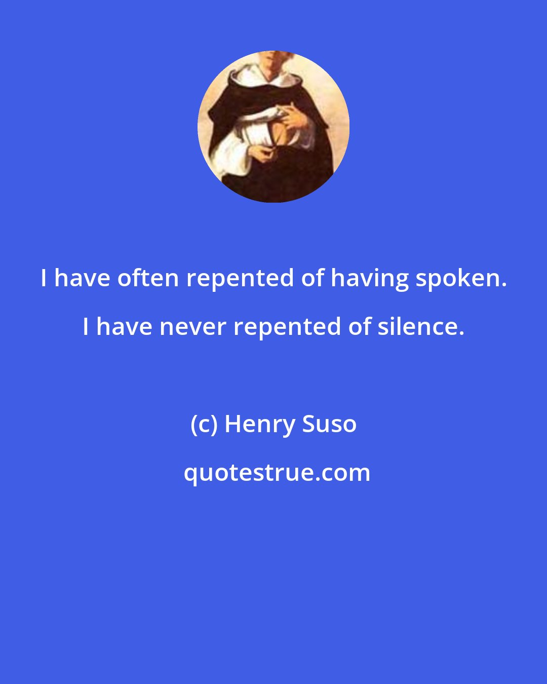 Henry Suso: I have often repented of having spoken. I have never repented of silence.