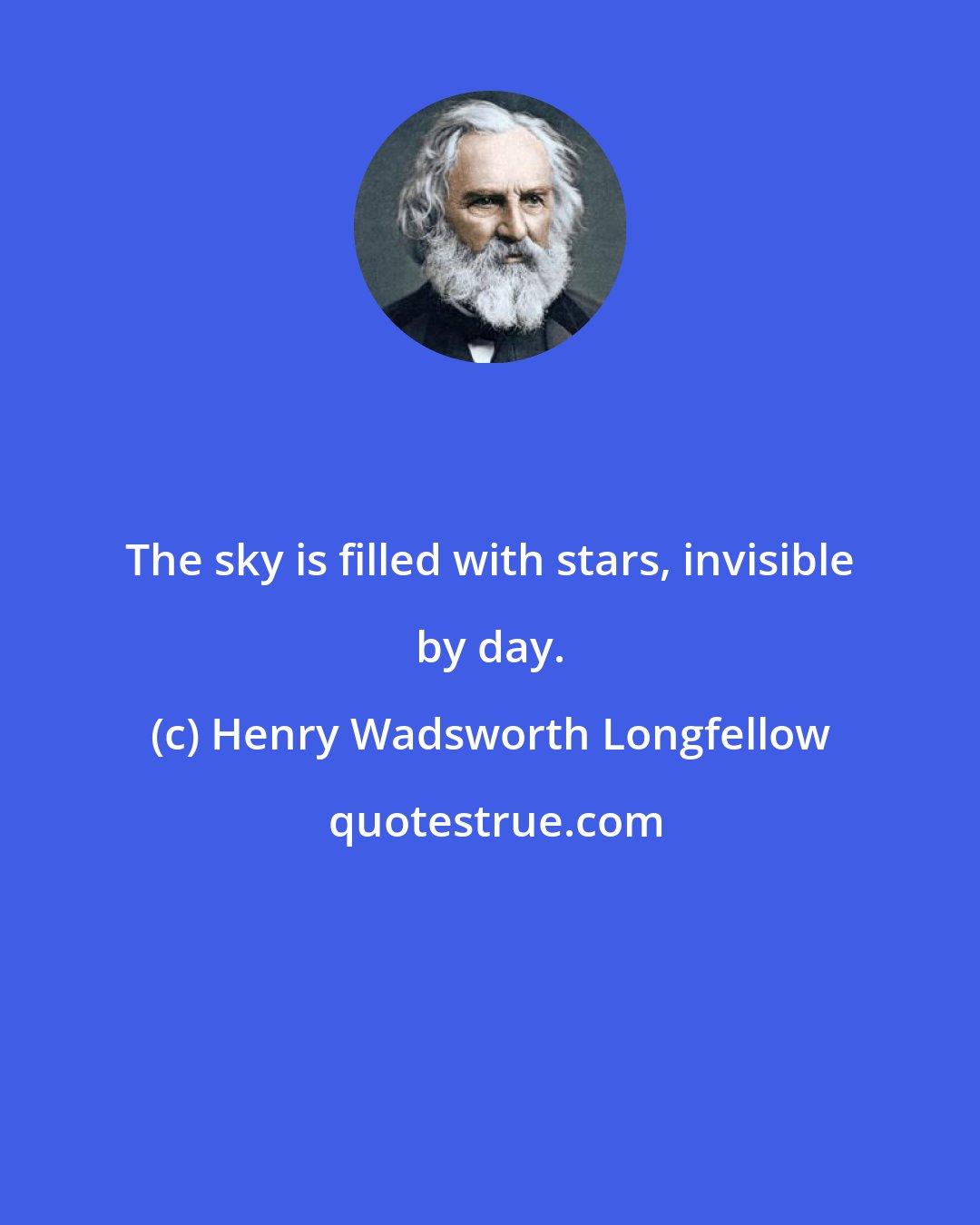 Henry Wadsworth Longfellow: The sky is filled with stars, invisible by day.