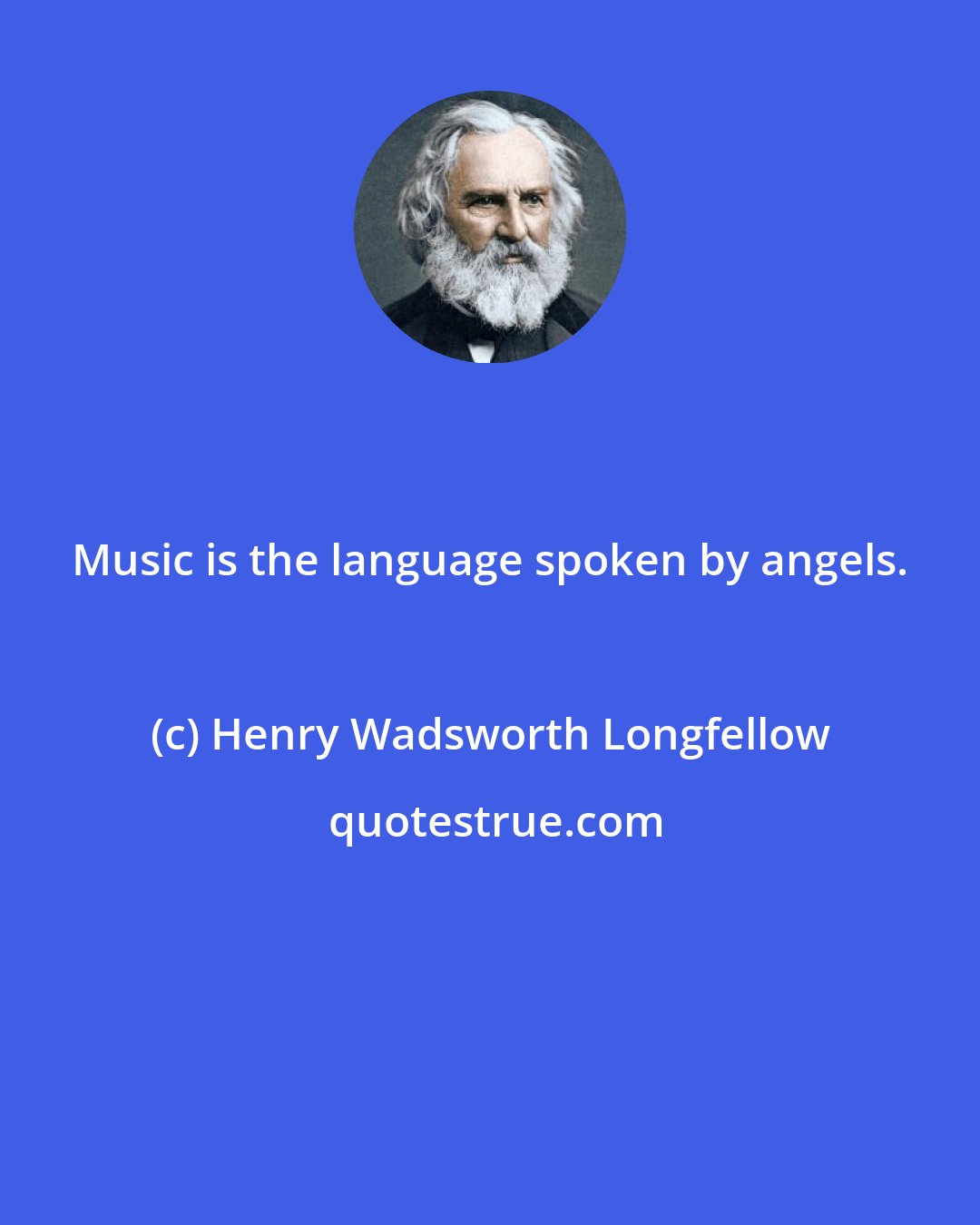 Henry Wadsworth Longfellow: Music is the language spoken by angels.