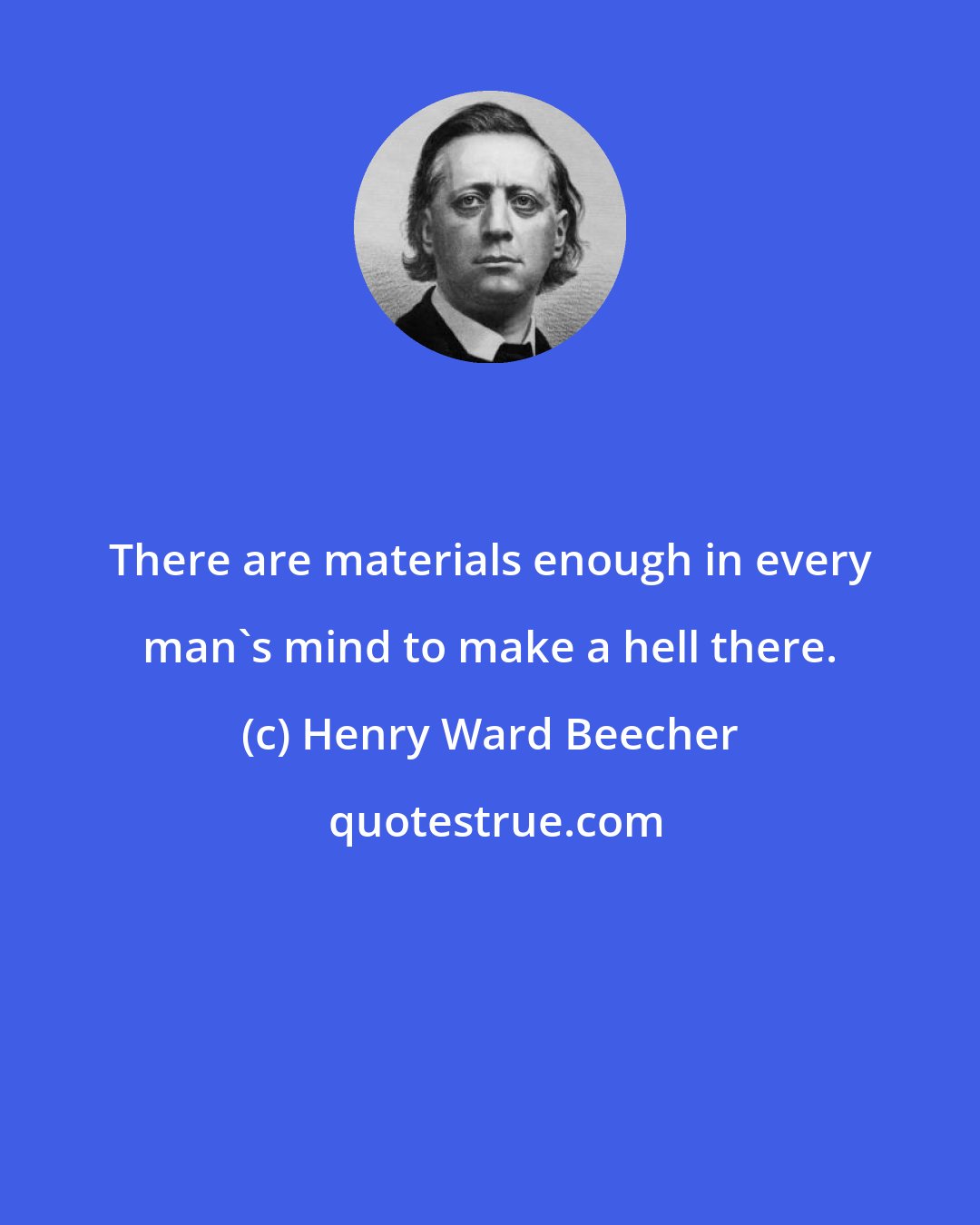 Henry Ward Beecher: There are materials enough in every man's mind to make a hell there.