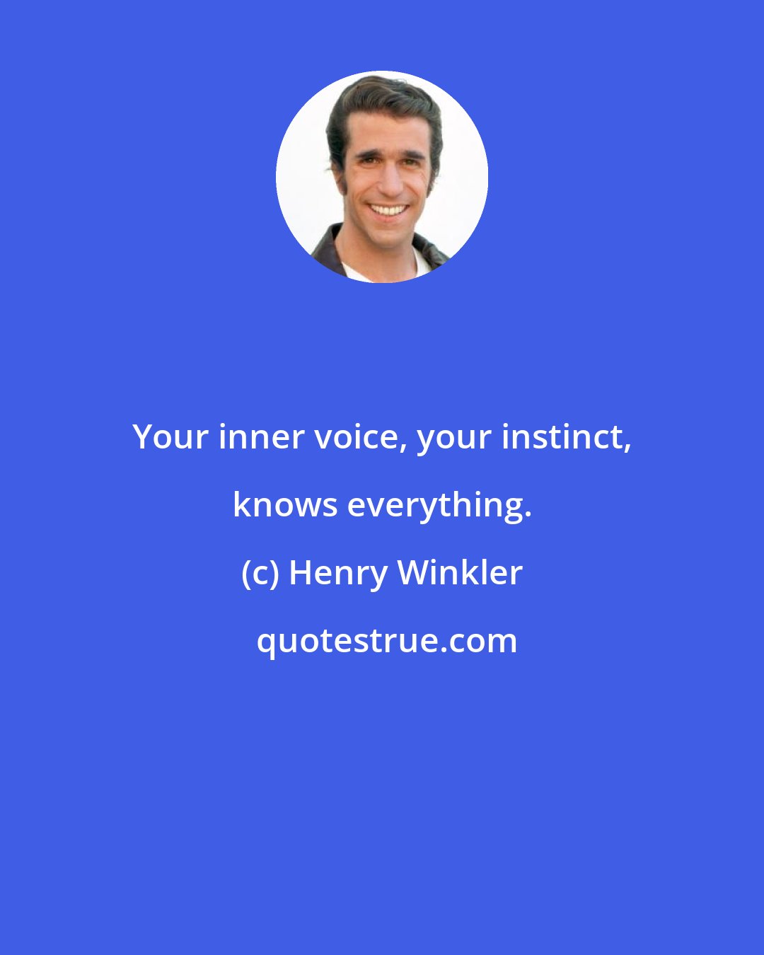 Henry Winkler: Your inner voice, your instinct, knows everything.