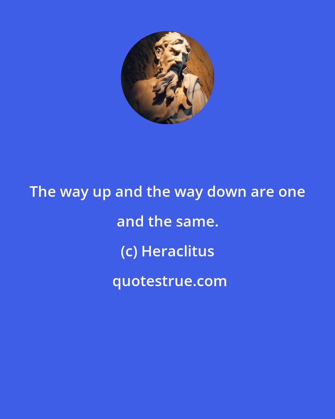 Heraclitus: The way up and the way down are one and the same.