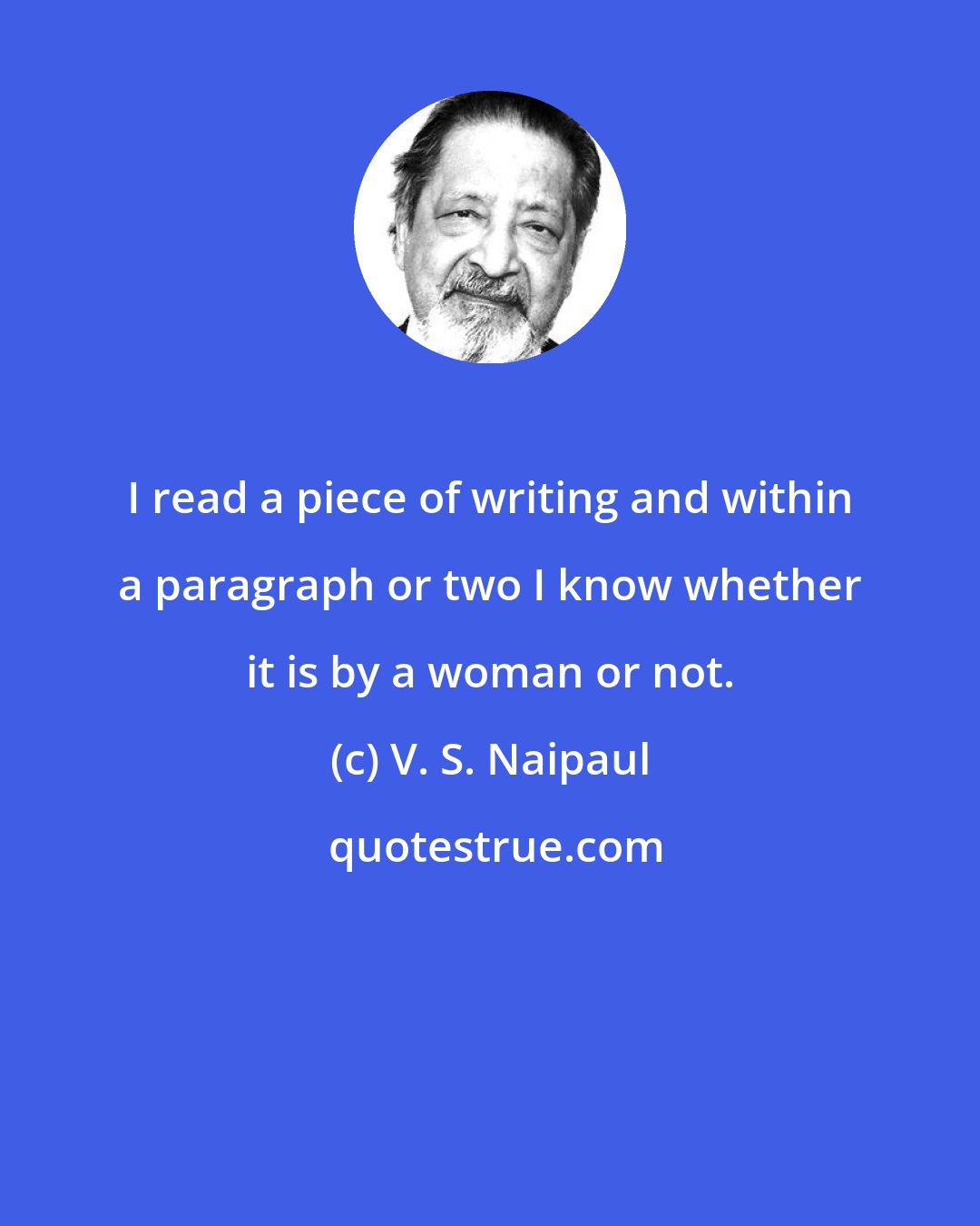 V. S. Naipaul: I read a piece of writing and within a paragraph or two I know whether it is by a woman or not.