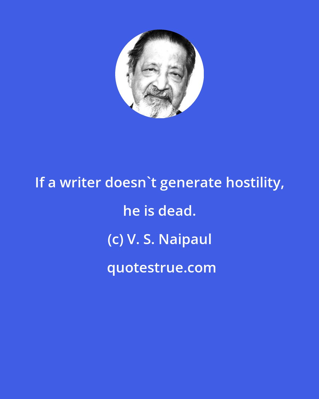 V. S. Naipaul: If a writer doesn't generate hostility, he is dead.