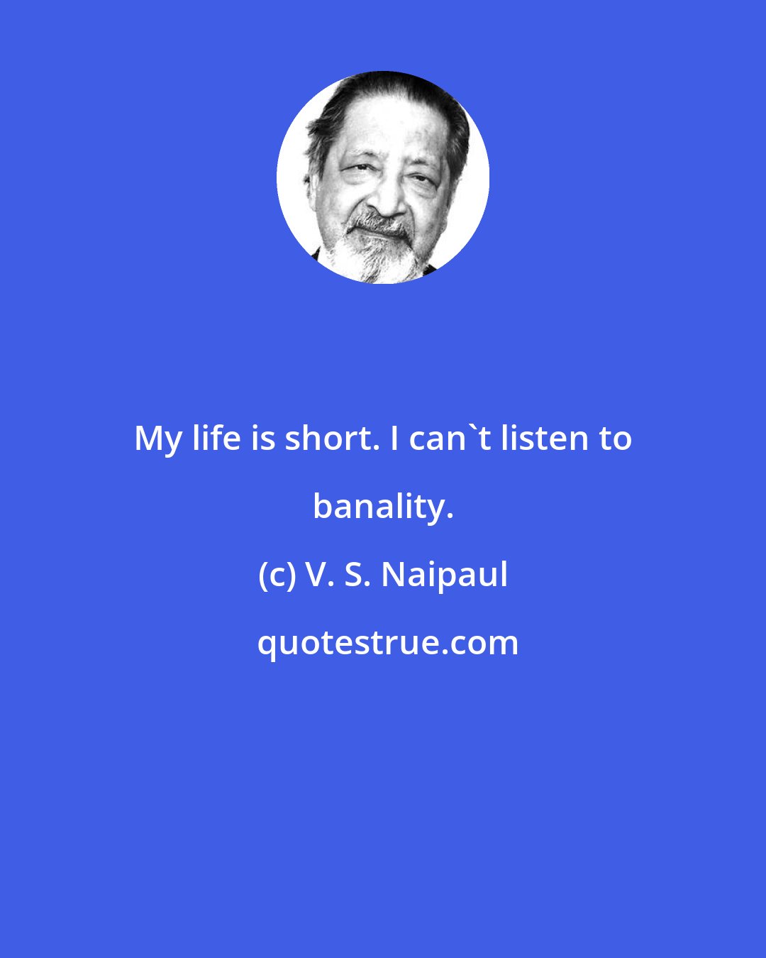 V. S. Naipaul: My life is short. I can't listen to banality.