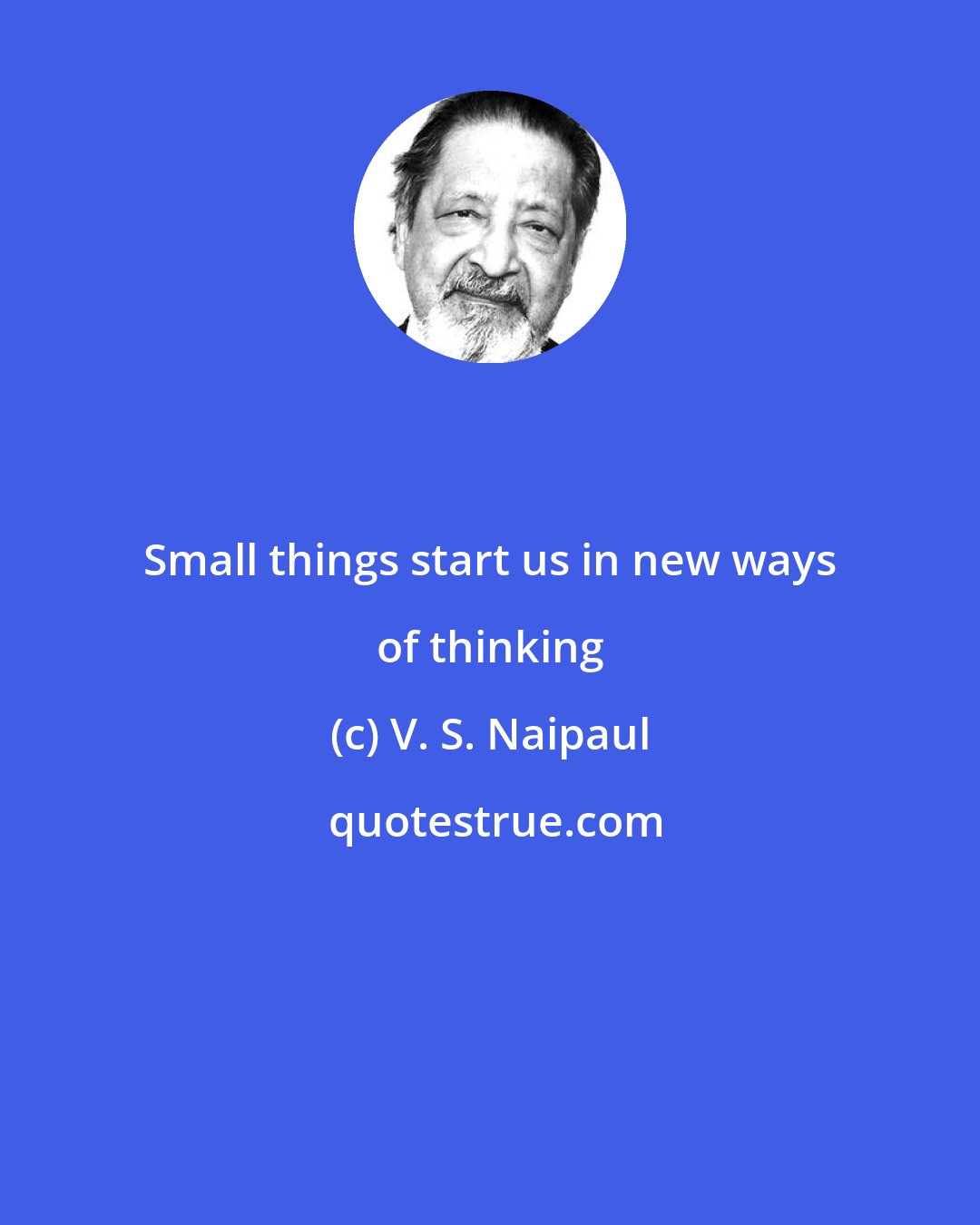 V. S. Naipaul: Small things start us in new ways of thinking