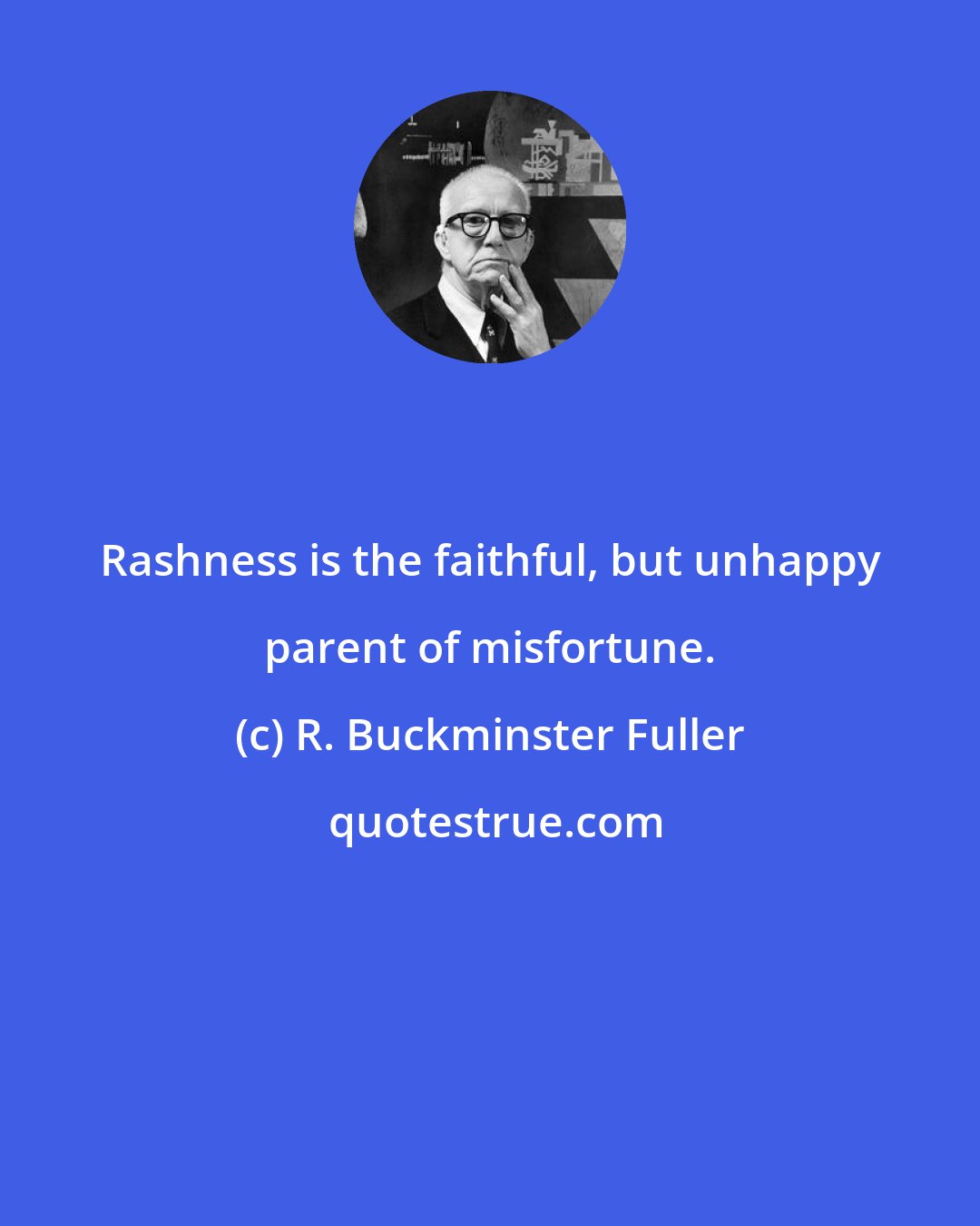 R. Buckminster Fuller: Rashness is the faithful, but unhappy parent of misfortune.