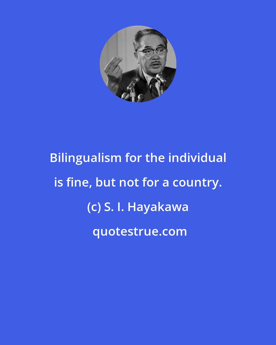 S. I. Hayakawa: Bilingualism for the individual is fine, but not for a country.
