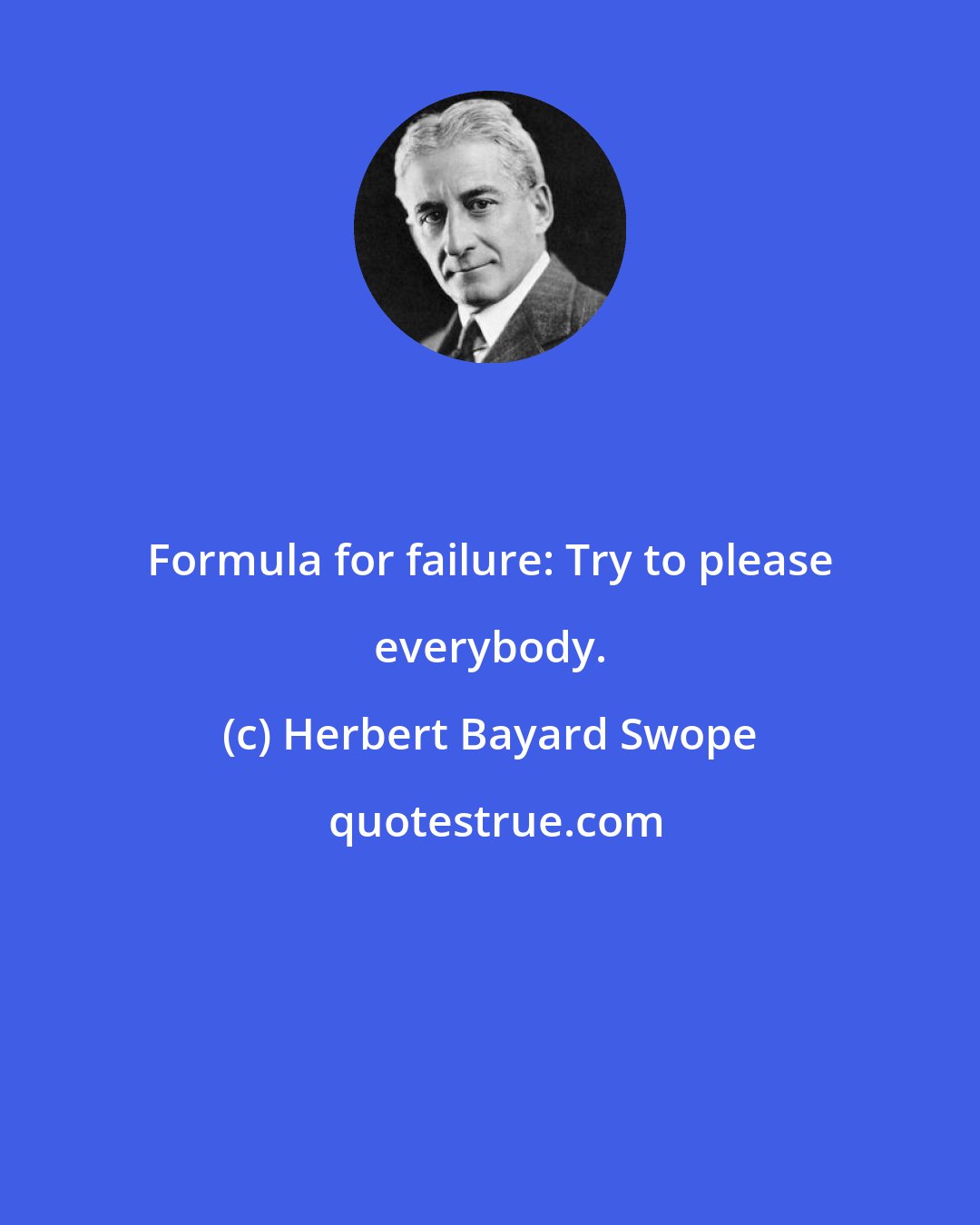 Herbert Bayard Swope: Formula for failure: Try to please everybody.