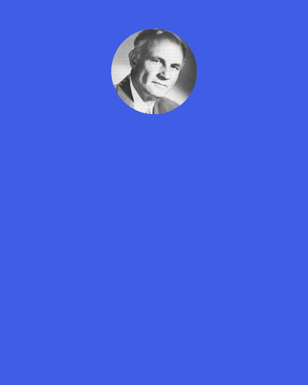 Herbert M. Shelton: If you desire truly to live you will cease trying to find magic tricks and short-cuts to life and learn the simple laws of being, and order your life in conformity with these. Realign your life with the laws of nature—this and this alone constitutes living to live.