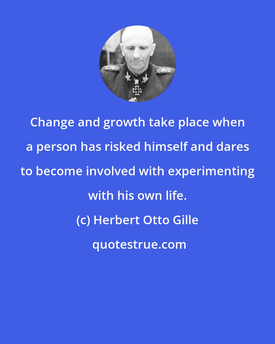 Herbert Otto Gille: Change and growth take place when a person has risked himself and dares to become involved with experimenting with his own life.