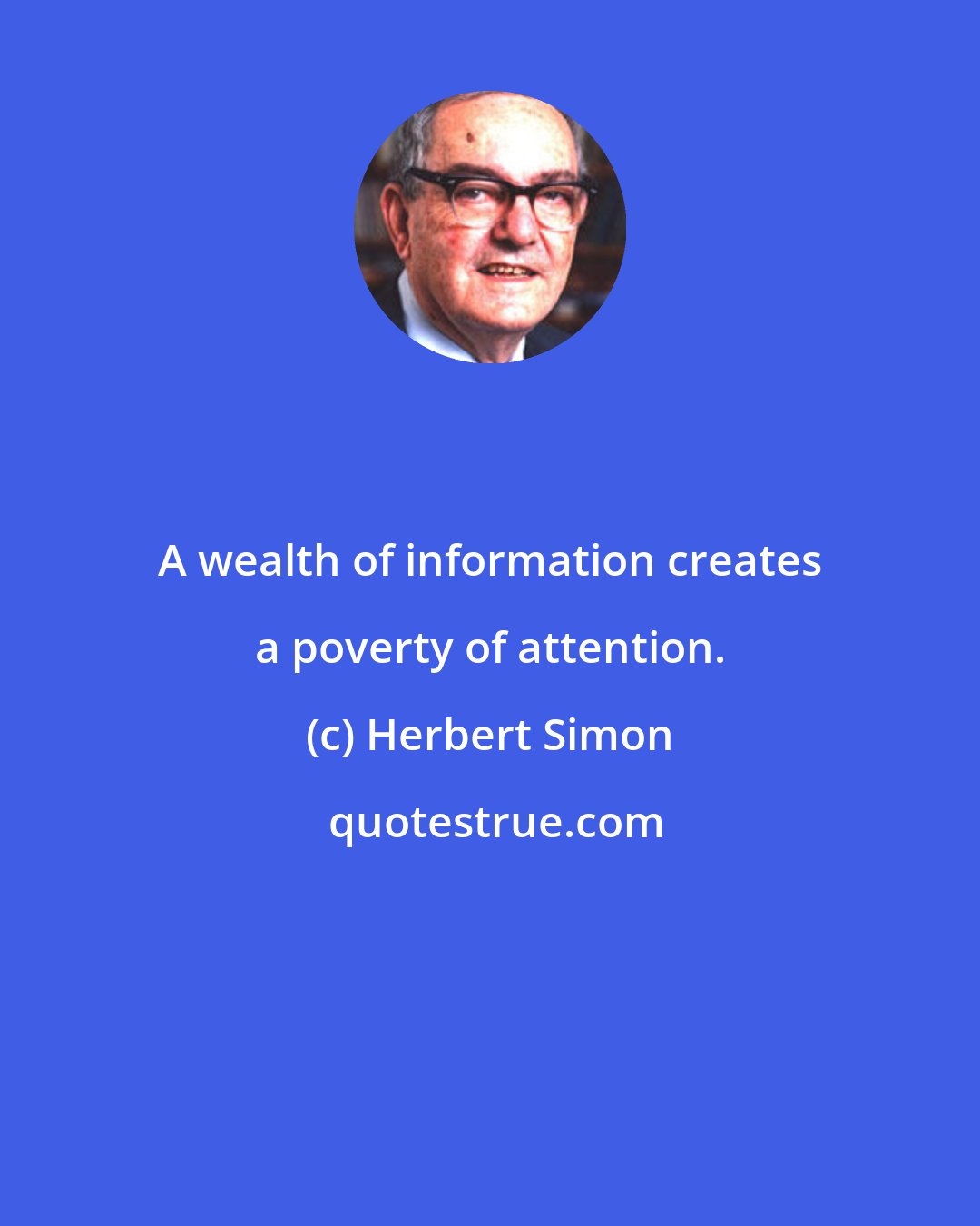 Herbert Simon: A wealth of information creates a poverty of attention.