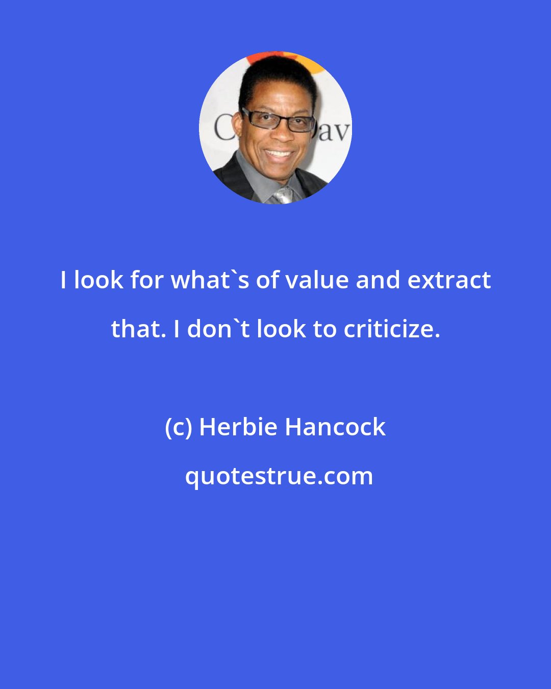 Herbie Hancock: I look for what's of value and extract that. I don't look to criticize.