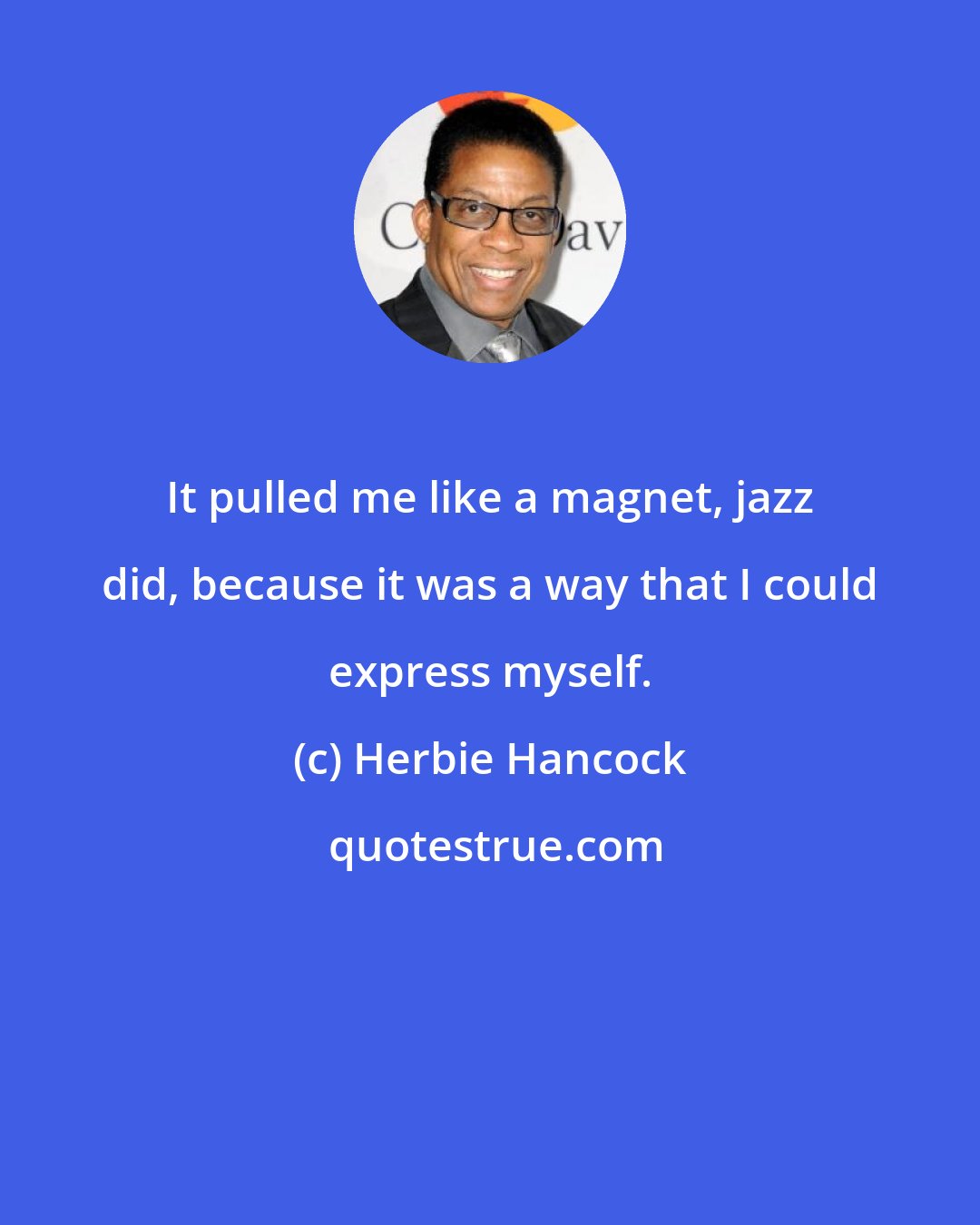 Herbie Hancock: It pulled me like a magnet, jazz did, because it was a way that I could express myself.