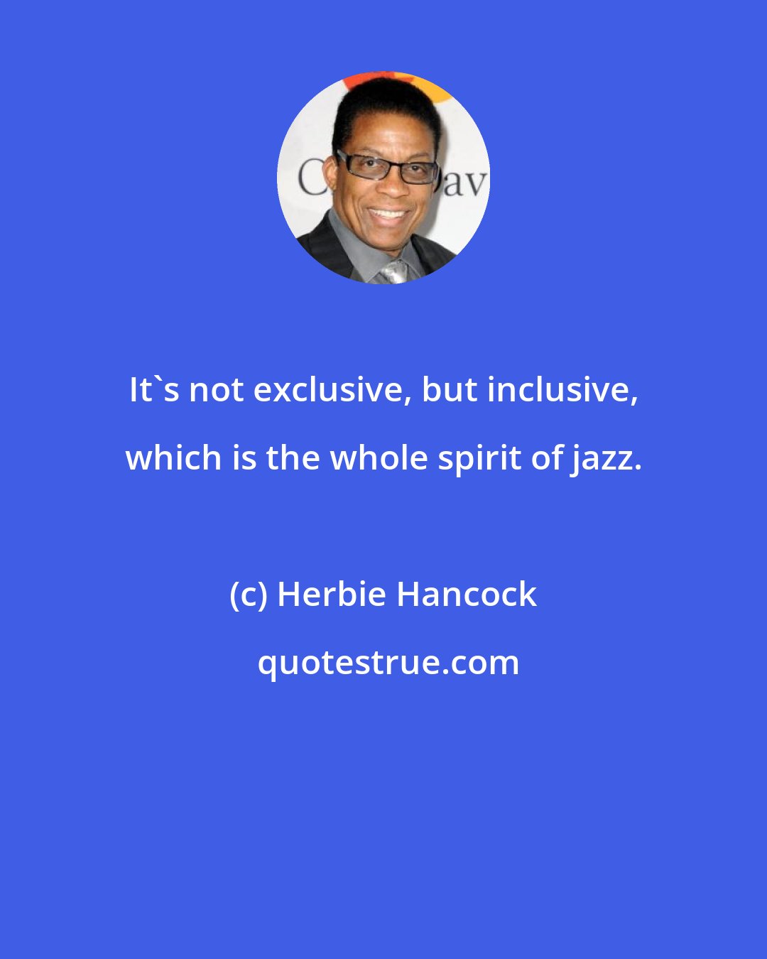 Herbie Hancock: It's not exclusive, but inclusive, which is the whole spirit of jazz.