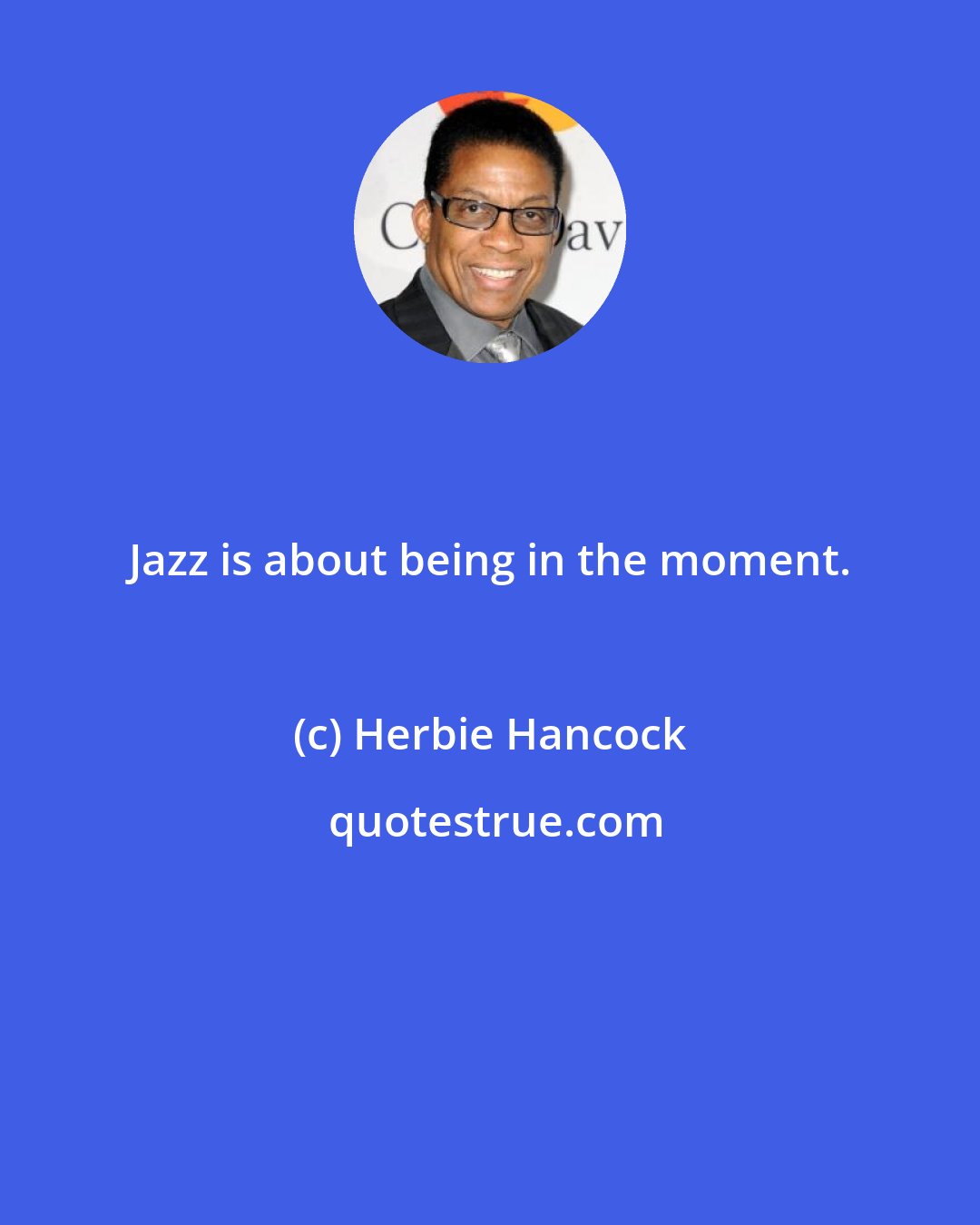 Herbie Hancock: Jazz is about being in the moment.