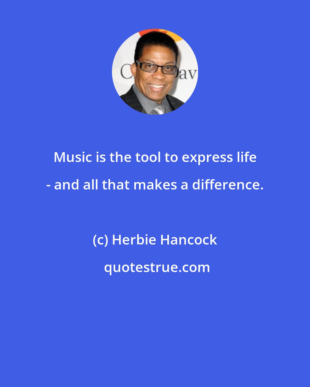 Herbie Hancock: Music is the tool to express life - and all that makes a difference.