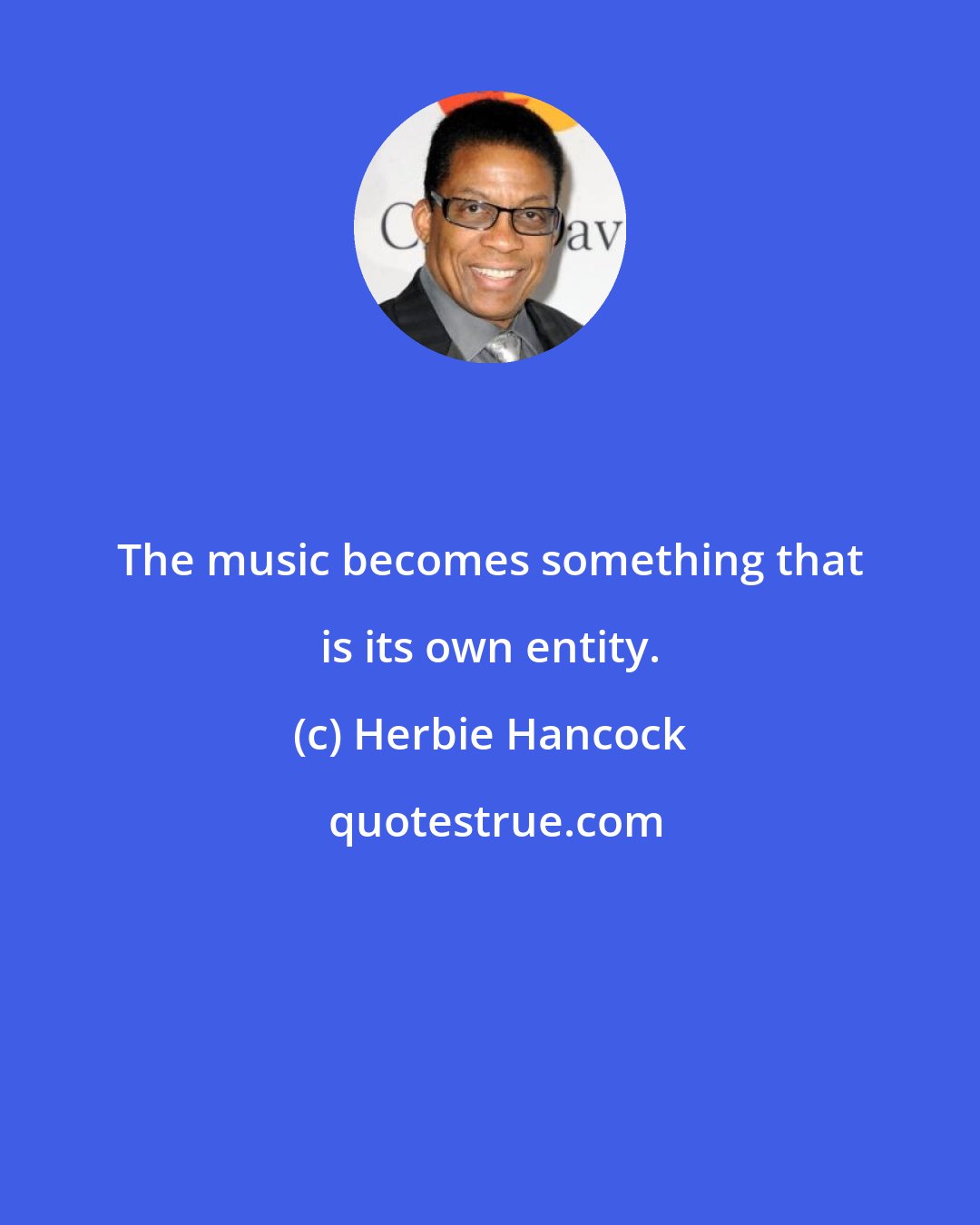 Herbie Hancock: The music becomes something that is its own entity.