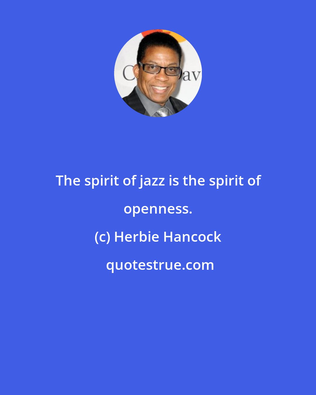 Herbie Hancock: The spirit of jazz is the spirit of openness.