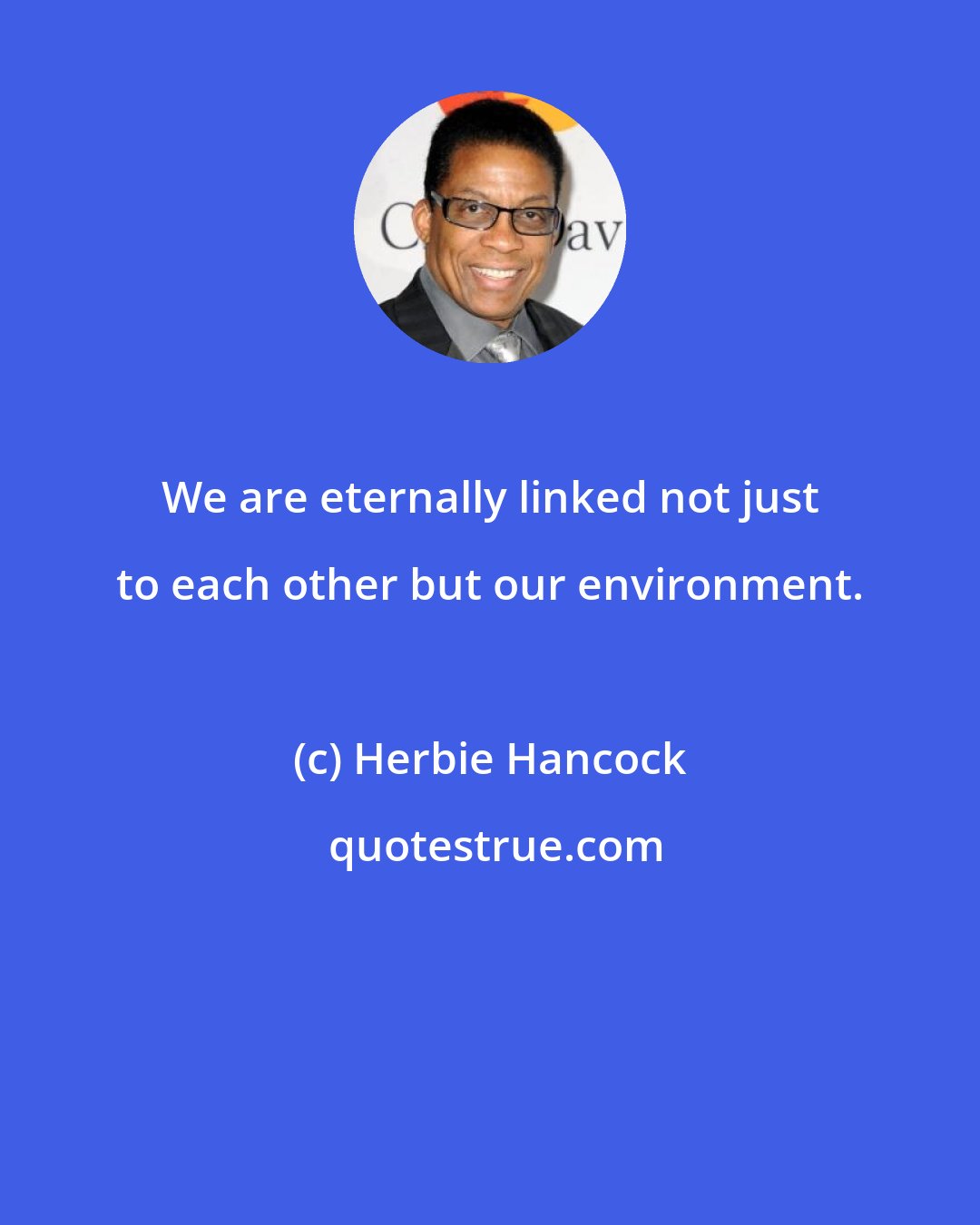 Herbie Hancock: We are eternally linked not just to each other but our environment.