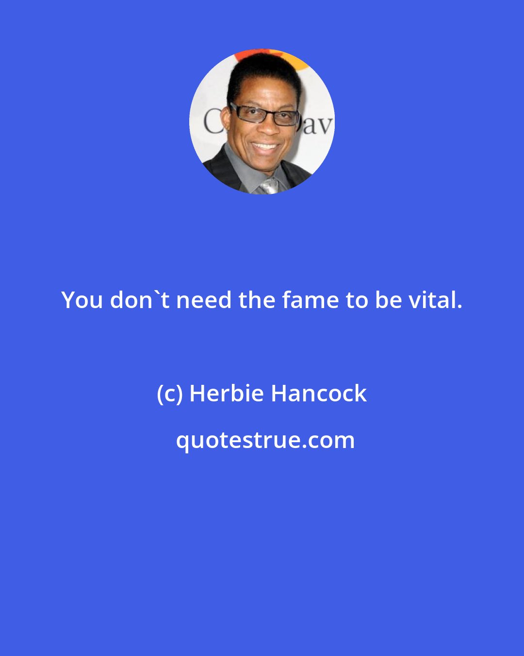 Herbie Hancock: You don't need the fame to be vital.