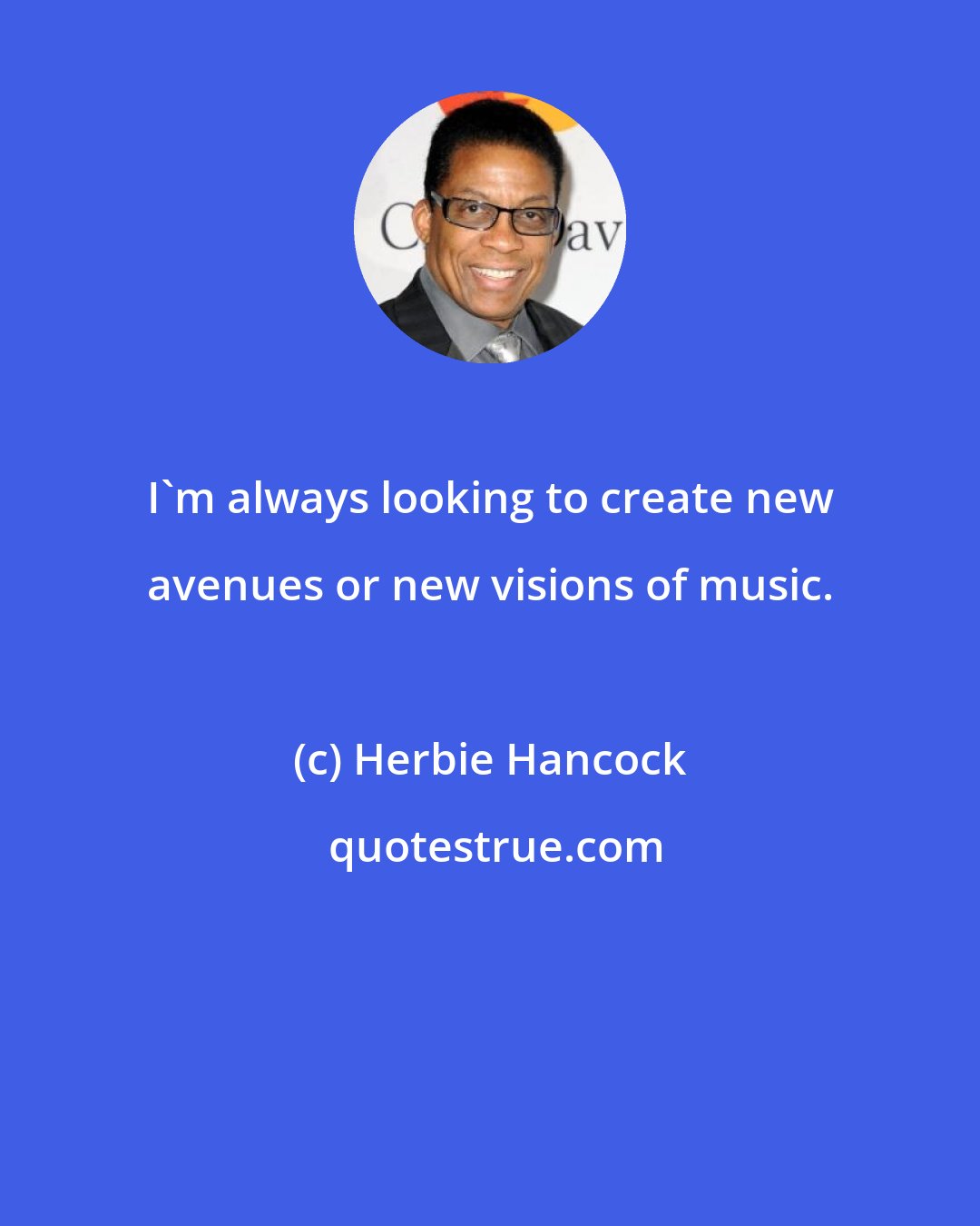 Herbie Hancock: I'm always looking to create new avenues or new visions of music.