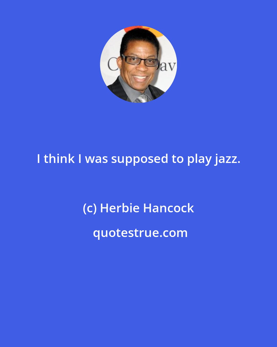 Herbie Hancock: I think I was supposed to play jazz.