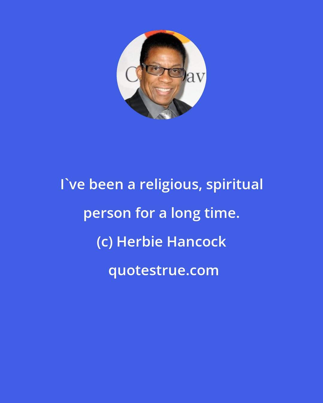 Herbie Hancock: I've been a religious, spiritual person for a long time.