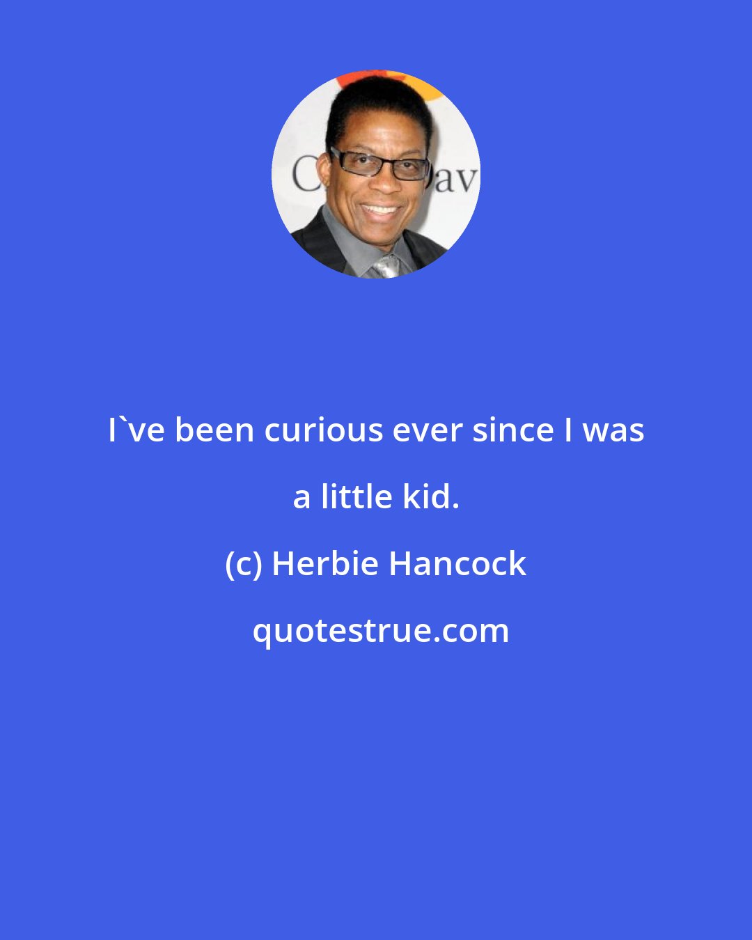 Herbie Hancock: I've been curious ever since I was a little kid.