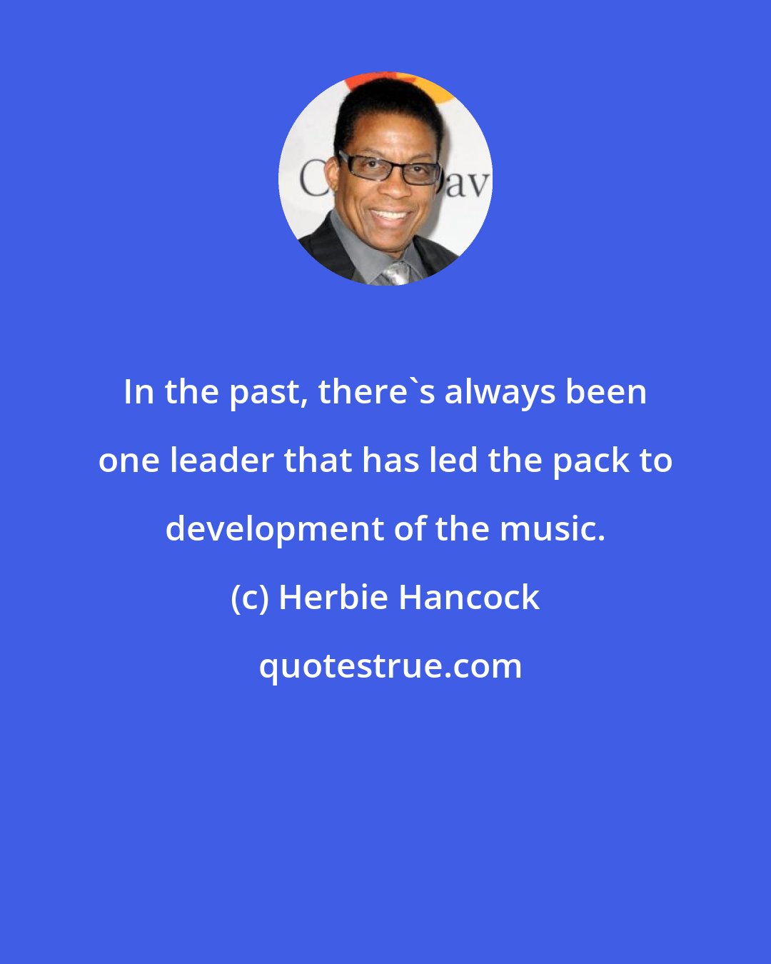 Herbie Hancock: In the past, there's always been one leader that has led the pack to development of the music.