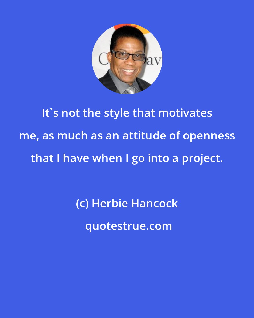 Herbie Hancock: It's not the style that motivates me, as much as an attitude of openness that I have when I go into a project.