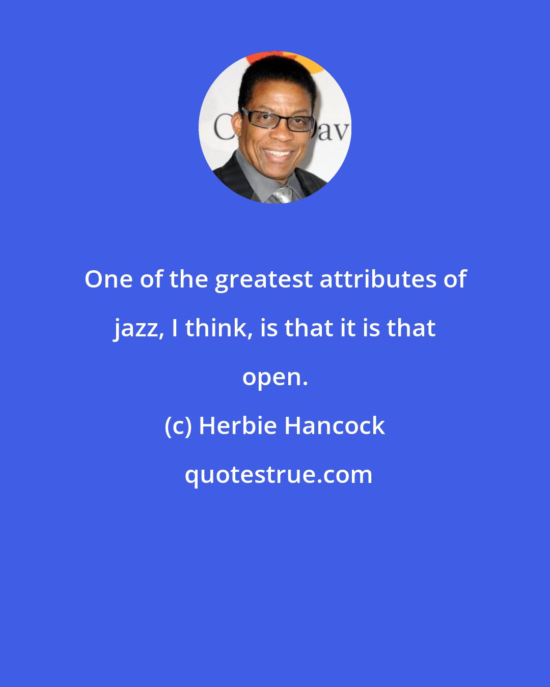 Herbie Hancock: One of the greatest attributes of jazz, I think, is that it is that open.