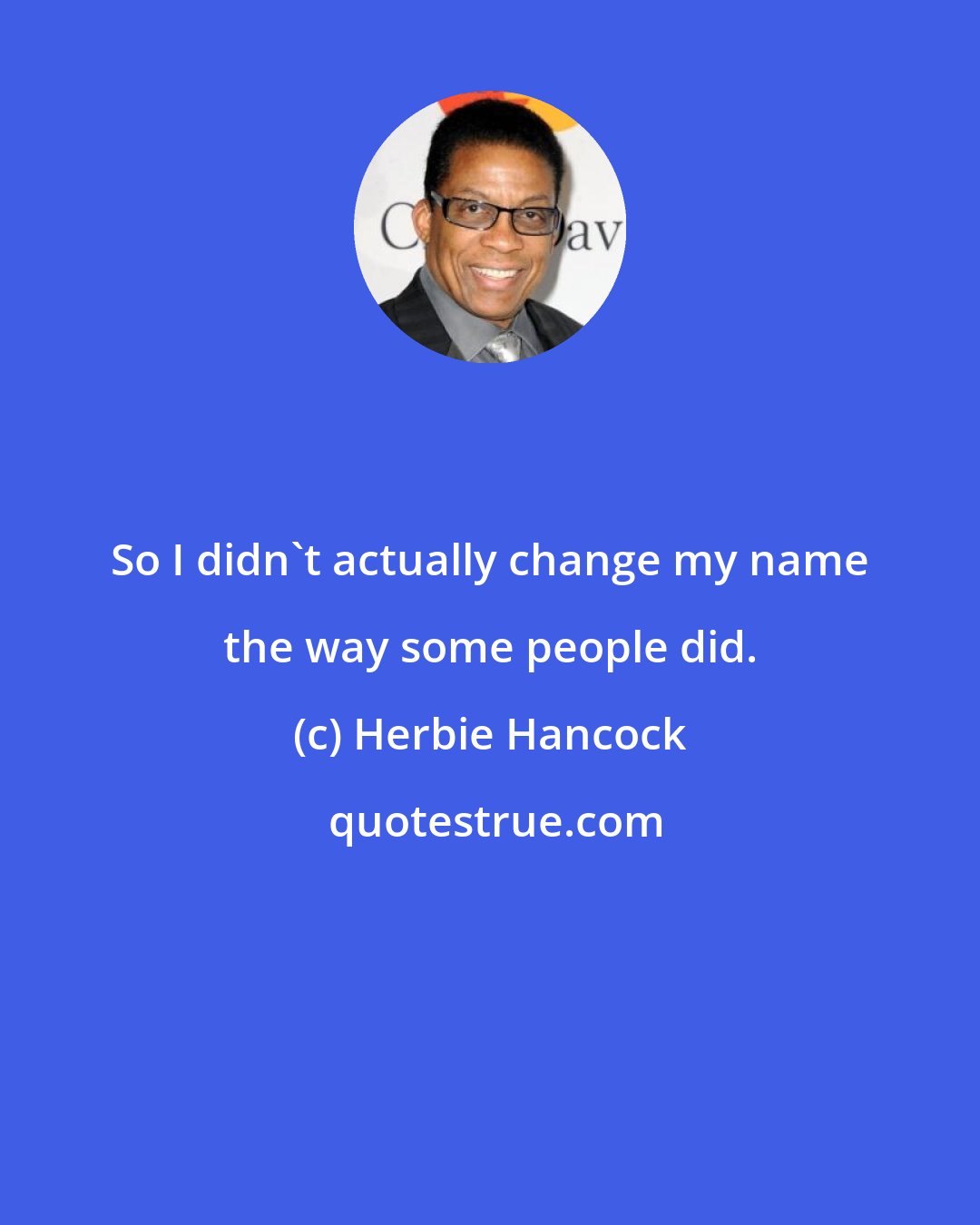 Herbie Hancock: So I didn't actually change my name the way some people did.