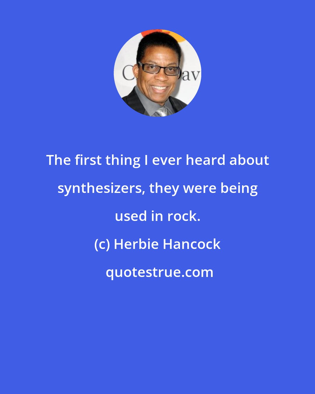 Herbie Hancock: The first thing I ever heard about synthesizers, they were being used in rock.