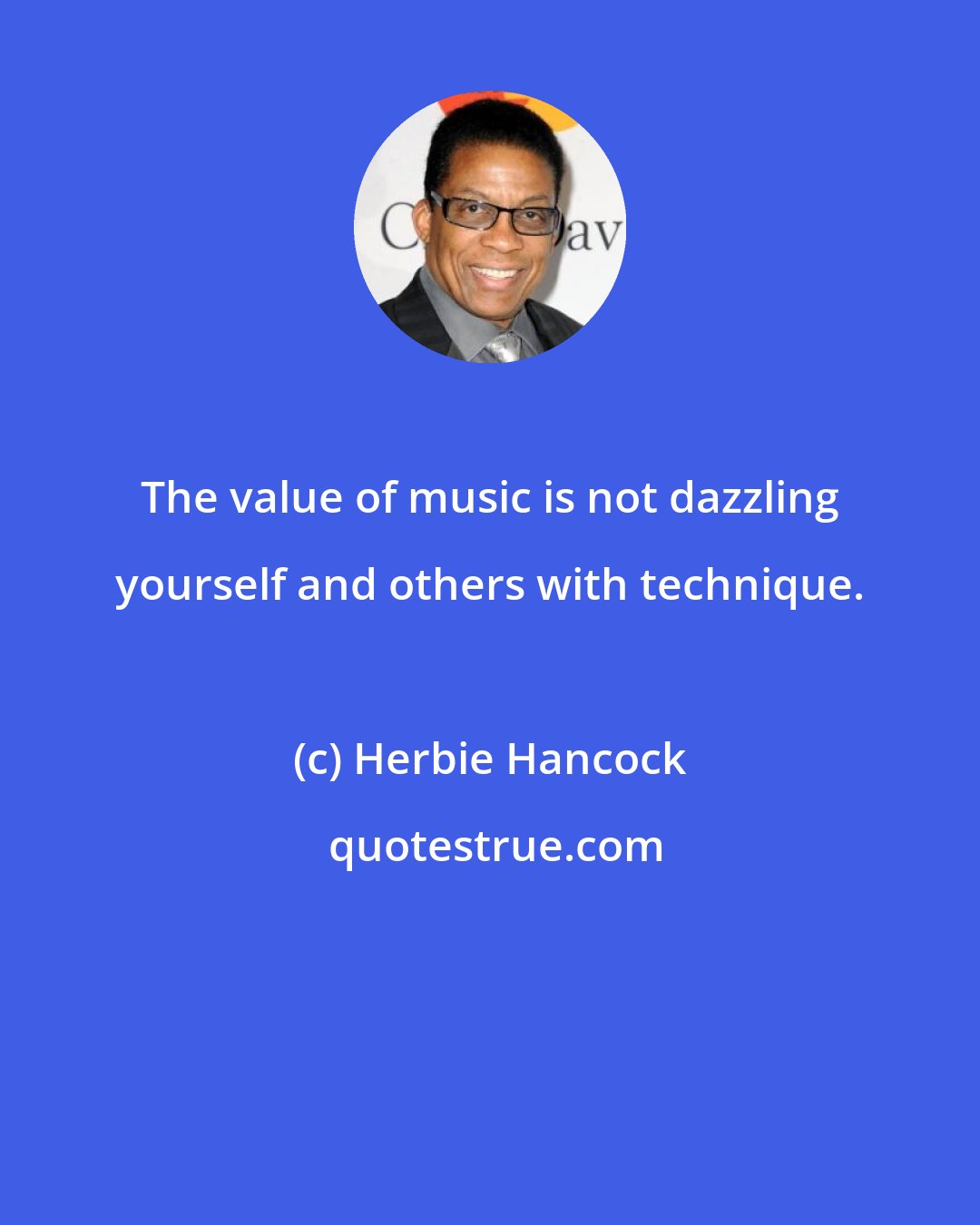 Herbie Hancock: The value of music is not dazzling yourself and others with technique.