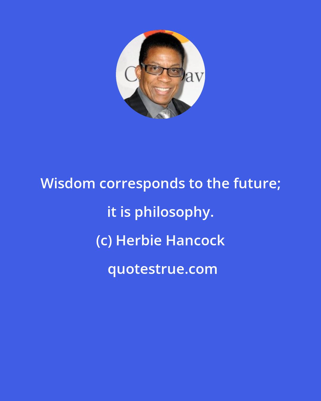 Herbie Hancock: Wisdom corresponds to the future; it is philosophy.